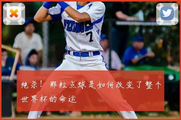 绝杀！那粒点球是如何改变了整个世界杯的命运