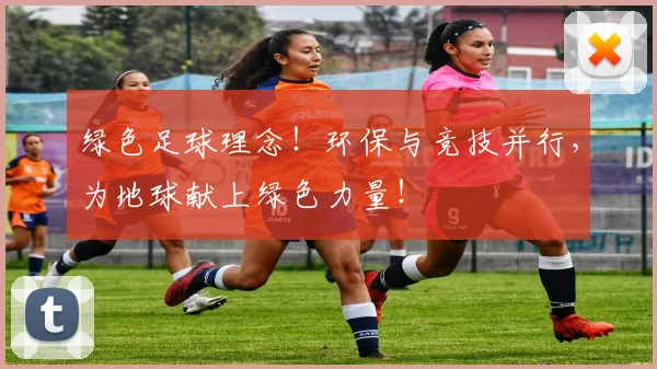绿色足球理念！环保与竞技并行，为地球献上绿色力量！
