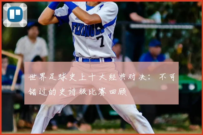世界足球史上十大经典对决:不可错过的史诗级比赛回顾