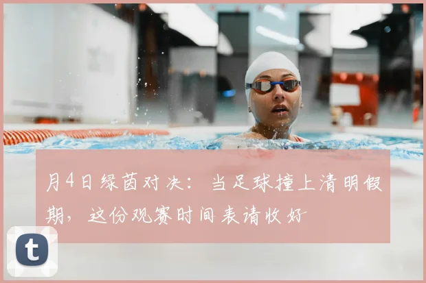 月4日绿茵对决：当足球撞上清明假期，这份观赛时间表请收好
