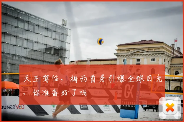 天王驾临，梅西首秀引爆全球目光，你准备好了吗