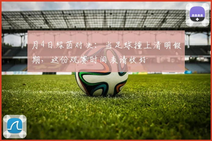 月4日绿茵对决：当足球撞上清明假期，这份观赛时间表请收好