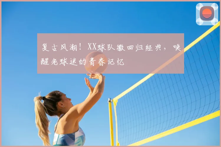 复古风潮！XX球队徽回归经典，唤醒老球迷的青春记忆