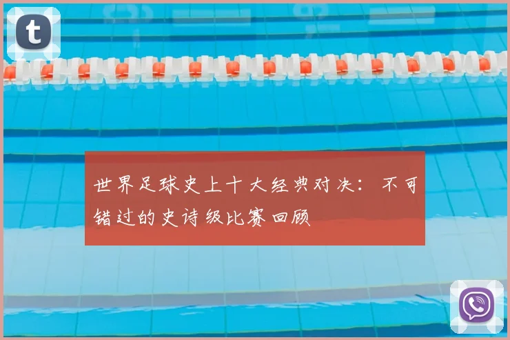 世界足球史上十大经典对决:不可错过的史诗级比赛回顾