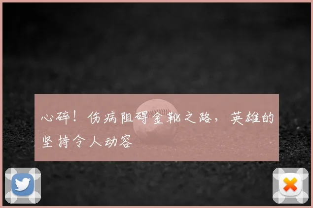 心碎！伤病阻碍金靴之路，英雄的坚持令人动容