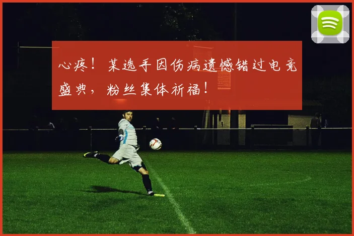 心疼！某选手因伤病遗憾错过电竞盛典，粉丝集体祈福！