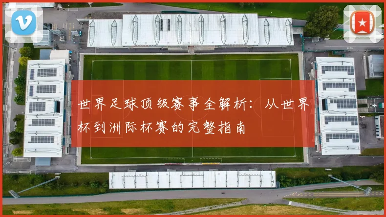 世界足球顶级赛事全解析：从世界杯到洲际杯赛的完整指南